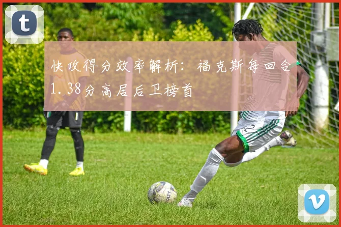 快攻得分效率解析：福克斯每回合1.38分高居后卫榜首