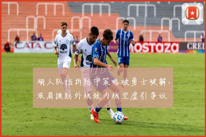 湖人队挡拆防守策略被勇士破解，浓眉换防外线致内线空虚引争议